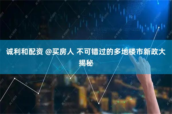 诚利和配资 @买房人 不可错过的多地楼市新政大揭秘
