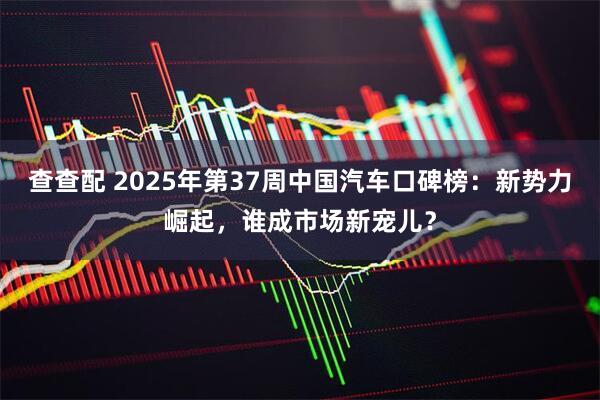 查查配 2025年第37周中国汽车口碑榜：新势力崛起，谁成市场新宠儿？