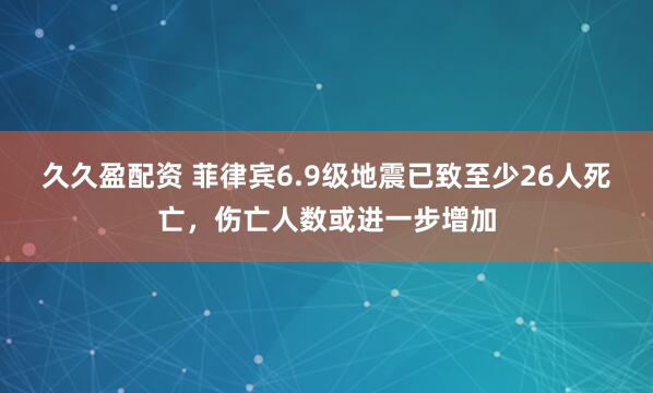 久久盈配资 菲律宾6.9级地震已致至少26人死亡，伤亡人数或进一步增加