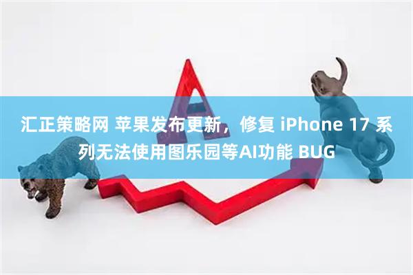 汇正策略网 苹果发布更新，修复 iPhone 17 系列无法使用图乐园等AI功能 BUG