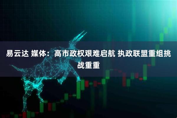 易云达 媒体：高市政权艰难启航 执政联盟重组挑战重重