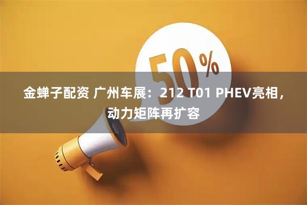 金蝉子配资 广州车展：212 T01 PHEV亮相，动力矩阵再扩容